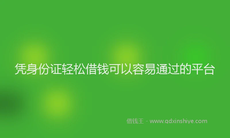 凭身份证轻松借钱可以容易通过的平台