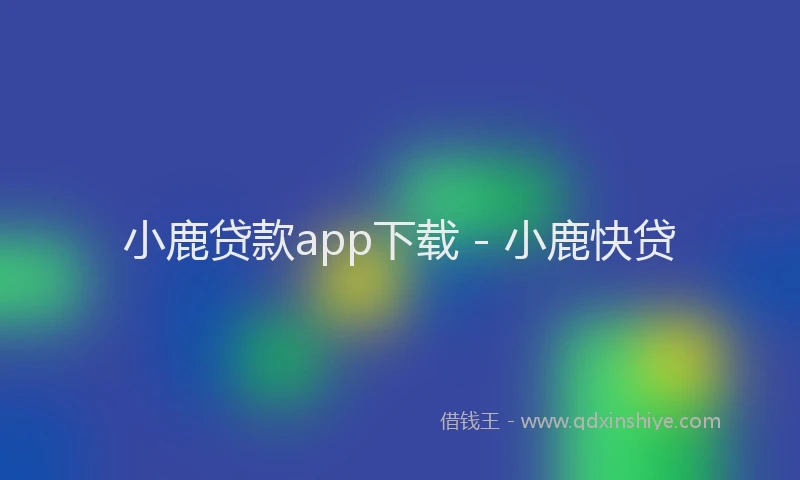 小鹿贷款app下载 - 小鹿快贷