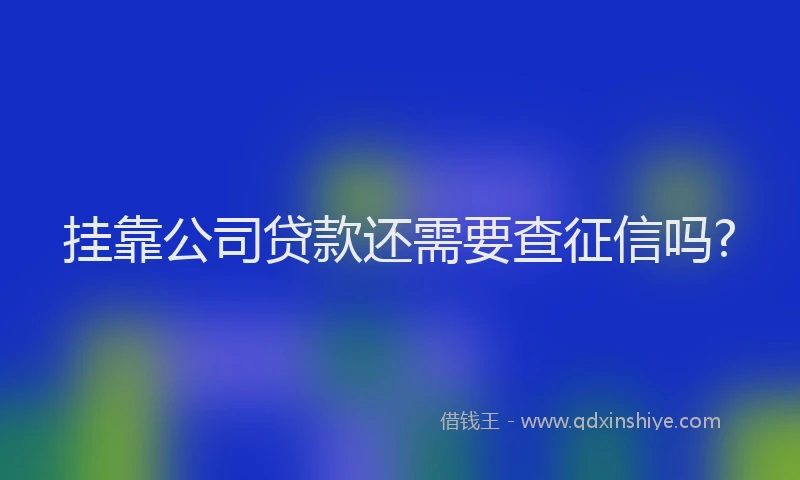 挂靠公司贷款还需要查征信吗?