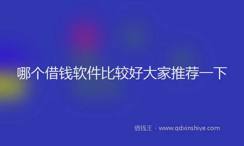 哪个借钱软件比较好大家推荐一下