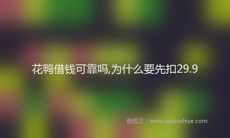 花鸭借钱可靠吗,为什么要先扣29.9