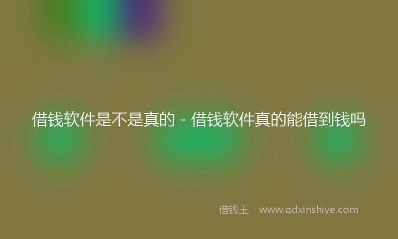 借钱软件是不是真的 - 借钱软件真的能借到钱吗