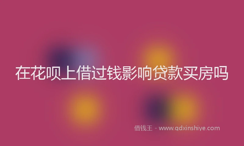 在花呗上借过钱影响贷款买房吗