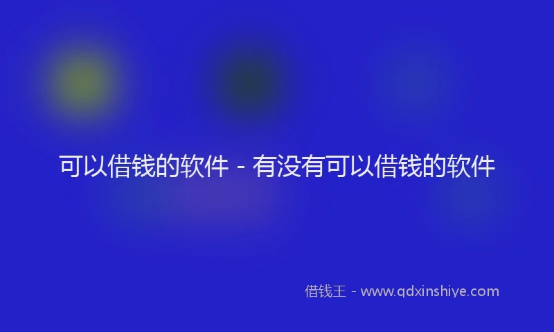 可以借钱的软件 - 有没有可以借钱的软件