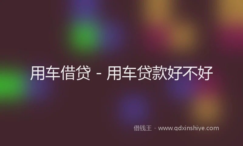 用车借贷 - 用车贷款好不好