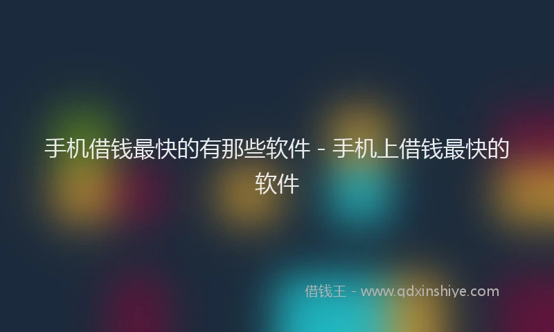 手机借钱最快的有那些软件 - 手机上借钱最快的软件