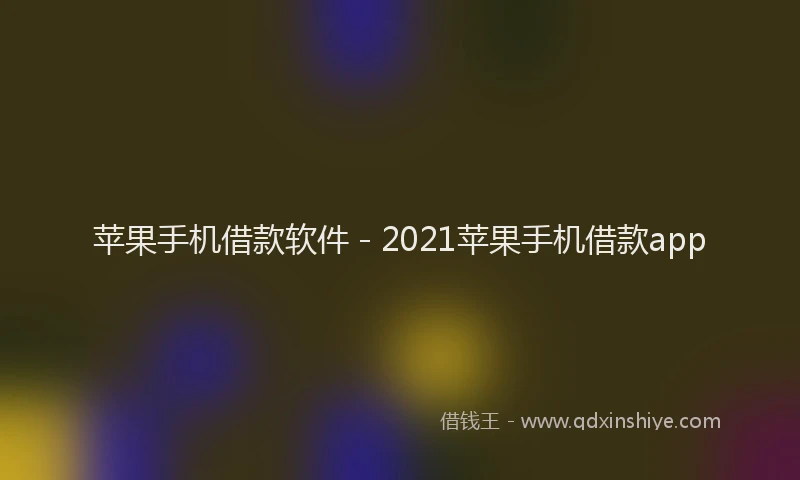 苹果手机借款软件 - 2021苹果手机借款app