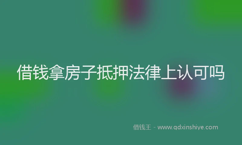 借钱拿房子抵押法律上认可吗