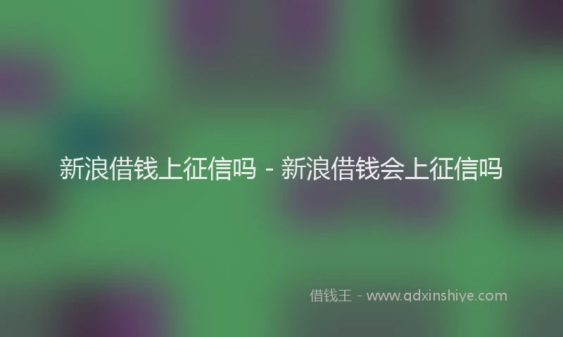 新浪借钱上征信吗 - 新浪借钱会上征信吗