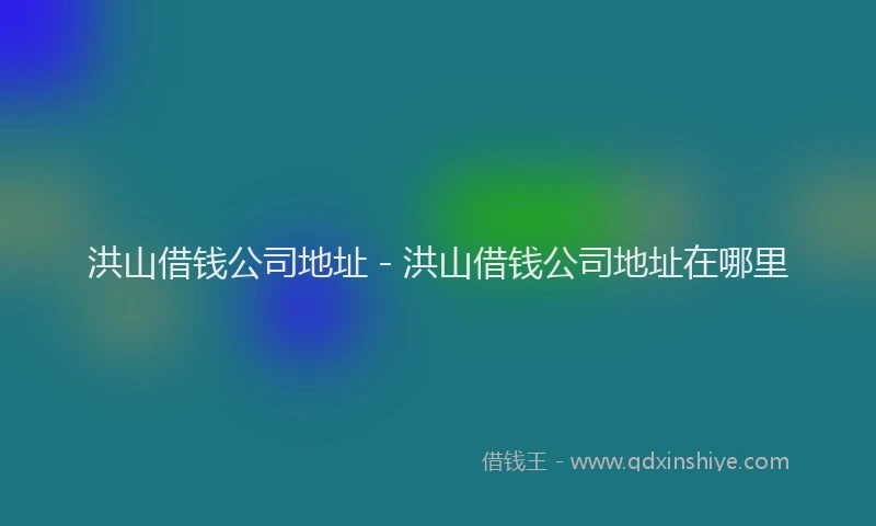 洪山借钱公司地址 - 洪山借钱公司地址在哪里