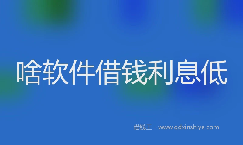 啥软件借钱利息低