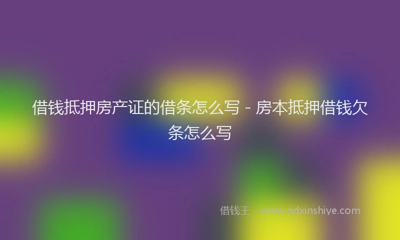 借钱抵押房产证的借条怎么写 - 房本抵押借钱欠条怎么写
