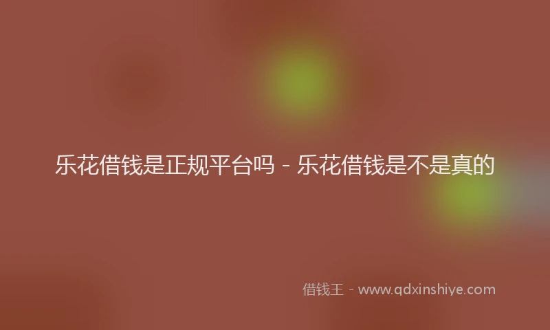 乐花借钱是正规平台吗 - 乐花借钱是不是真的