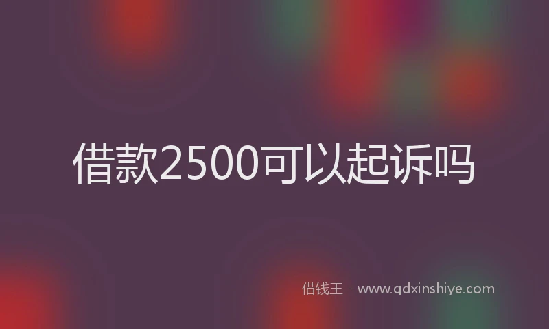 借款2500可以起诉吗