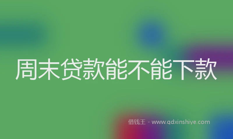 周末贷款能不能下款