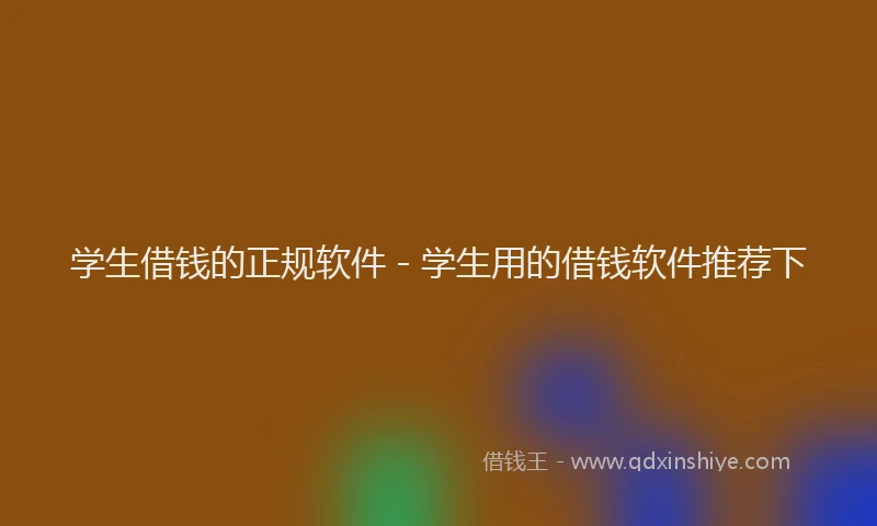 学生借钱的正规软件 - 学生用的借钱软件推荐下