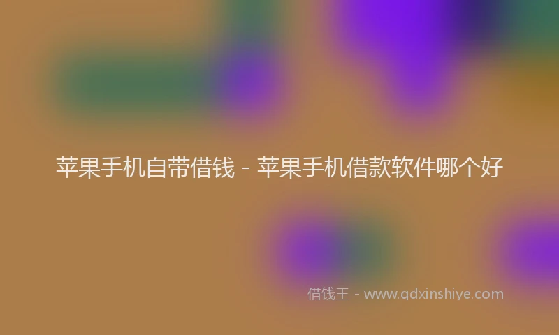 苹果手机自带借钱 - 苹果手机借款软件哪个好
