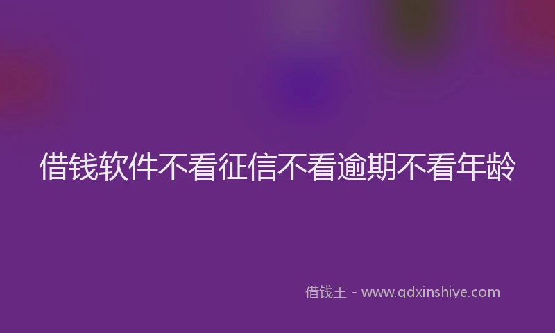 借钱软件不看征信不看逾期不看年龄