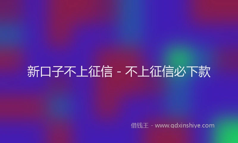 新口子不上征信 - 不上征信必下款