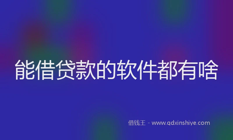能借贷款的软件都有啥