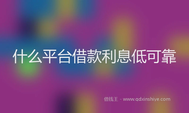 什么平台借款利息低可靠