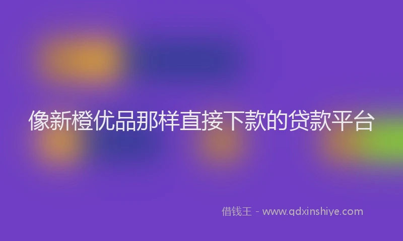 像新橙优品那样直接下款的贷款平台