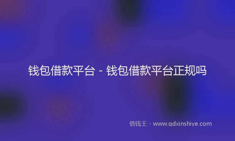 钱包借款平台 - 钱包借款平台正规吗
