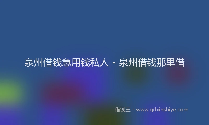 泉州借钱急用钱私人 - 泉州借钱那里借
