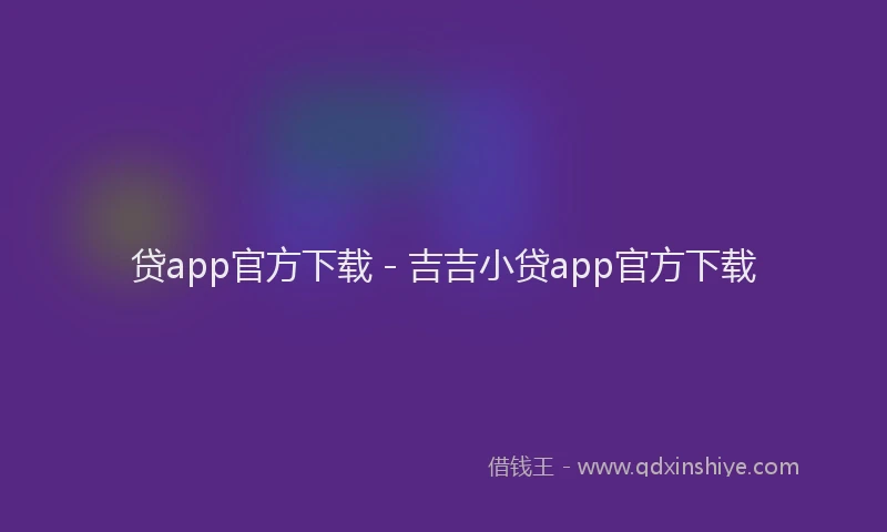 贷app官方下载 - 吉吉小贷app官方下载