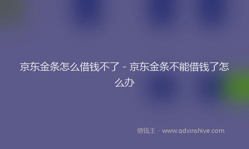 京东金条怎么借钱不了 - 京东金条不能借钱了怎么办