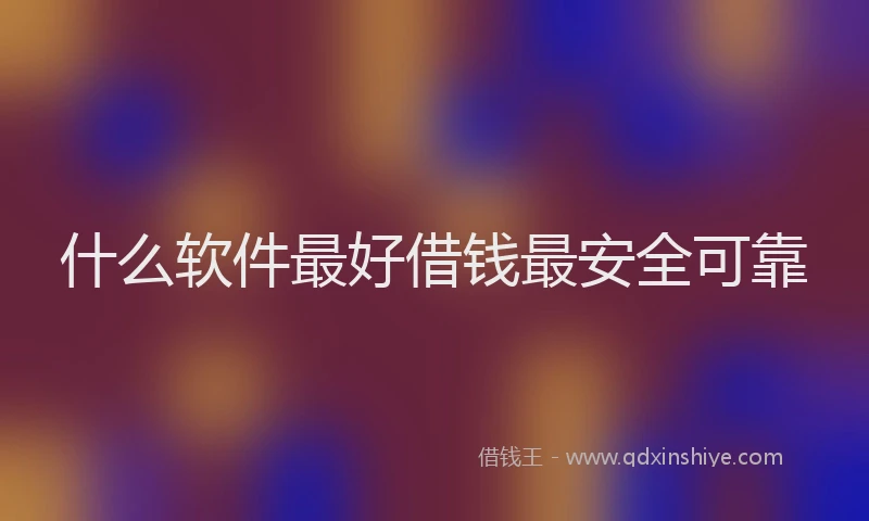 什么软件最好借钱最安全可靠