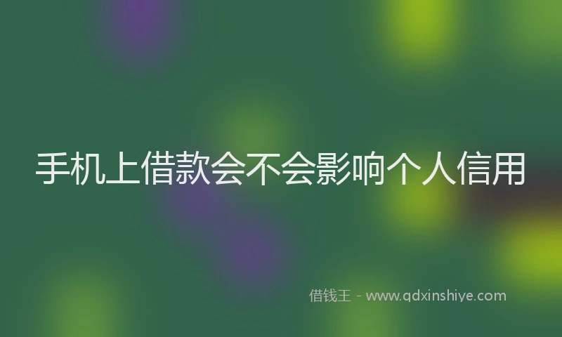 手机上借款会不会影响个人信用