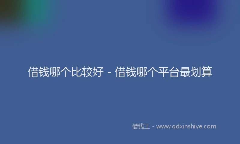 借钱哪个比较好 - 借钱哪个平台最划算