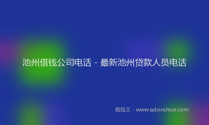 池州借钱公司电话 - 最新池州贷款人员电话