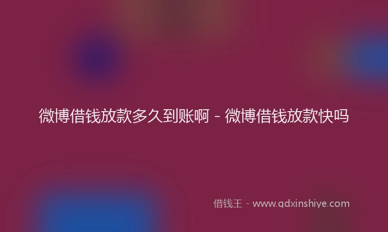 微博借钱放款多久到账啊 - 微博借钱放款快吗