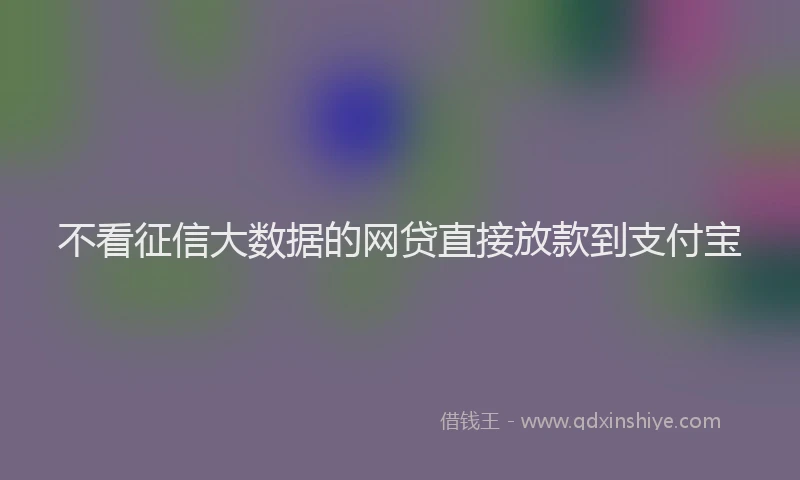 不看征信大数据的网贷直接放款到支付宝