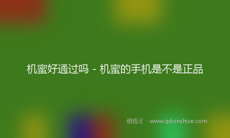 机蜜好通过吗 - 机蜜的手机是不是正品