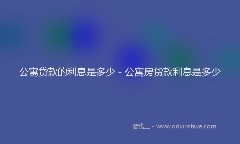 公寓贷款的利息是多少 - 公寓房货款利息是多少
