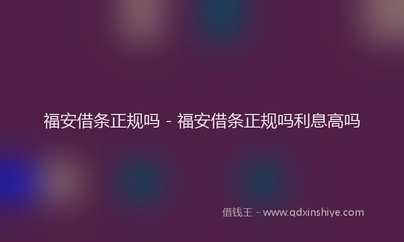 福安借条正规吗 - 福安借条正规吗利息高吗