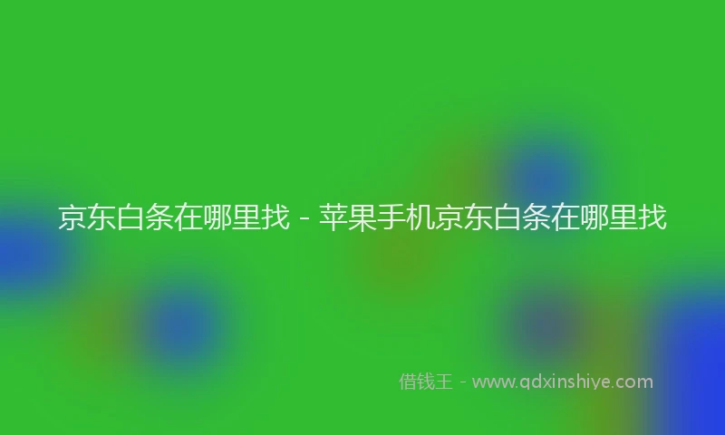 京东白条在哪里找 - 苹果手机京东白条在哪里找