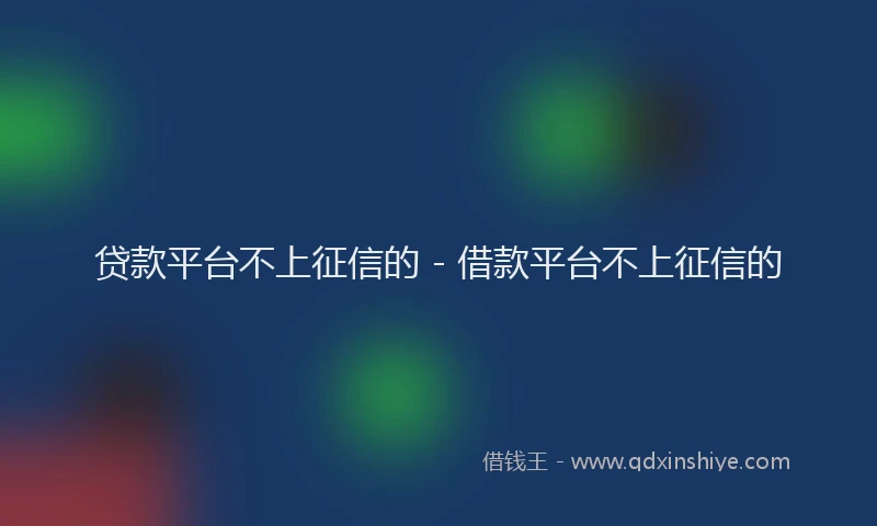 贷款平台不上征信的 - 借款平台不上征信的