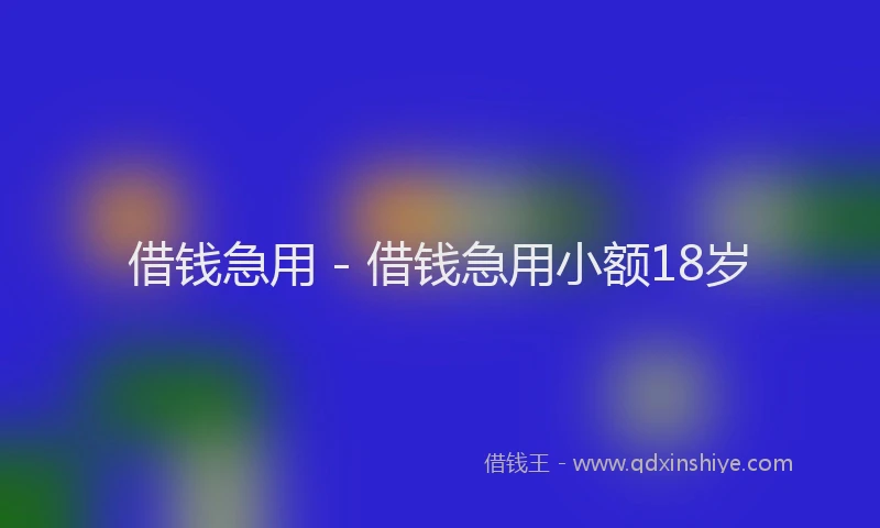 借钱急用 - 借钱急用小额18岁