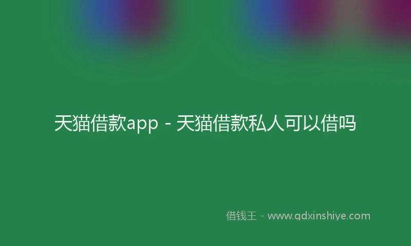 天猫借款app - 天猫借款私人可以借吗