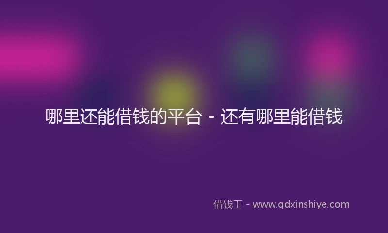 哪里还能借钱的平台 - 还有哪里能借钱
