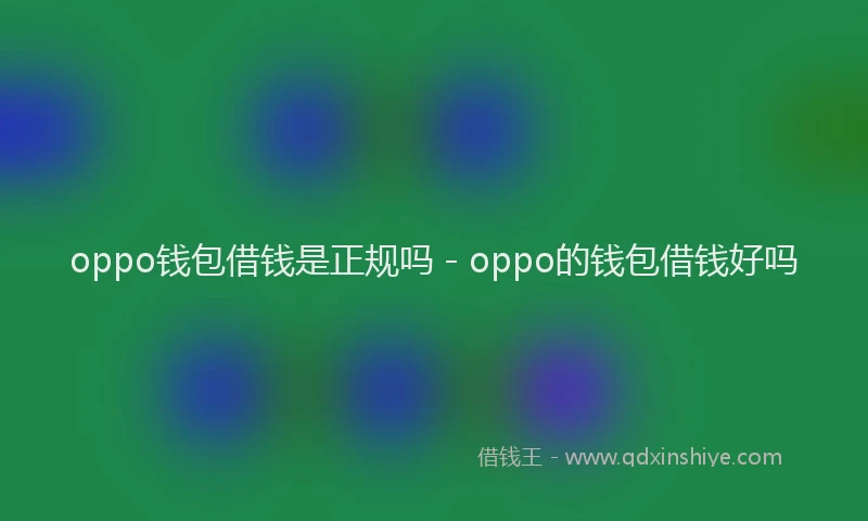 oppo钱包借钱是正规吗 - oppo的钱包借钱好吗