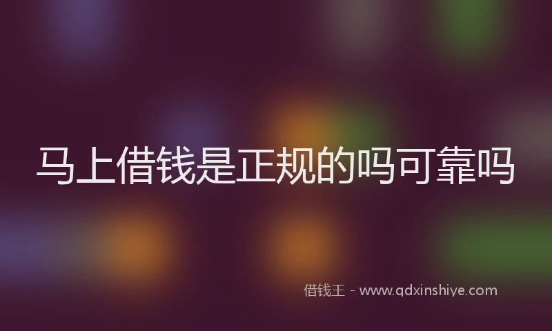马上借钱是正规的吗可靠吗