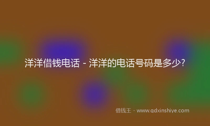 洋洋借钱电话 - 洋洋的电话号码是多少?