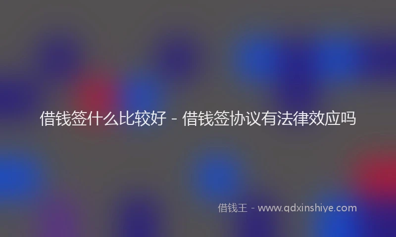 借钱签什么比较好 - 借钱签协议有法律效应吗