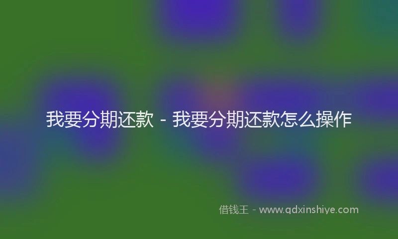 我要分期还款 - 我要分期还款怎么操作
