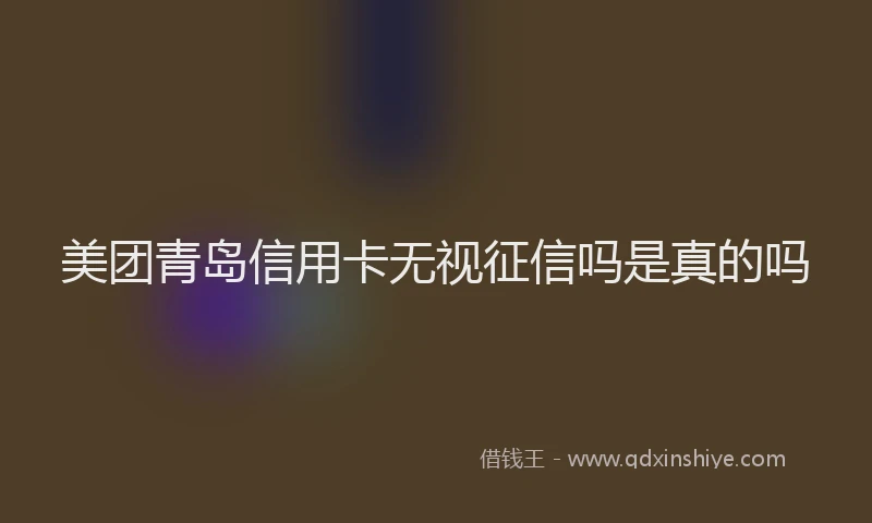 美团青岛信用卡无视征信吗是真的吗